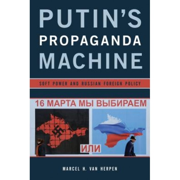 Putin's Propaganda Machine: Soft Power and Russian Foreign Policy, Marcel H. Van Herpen (Author)