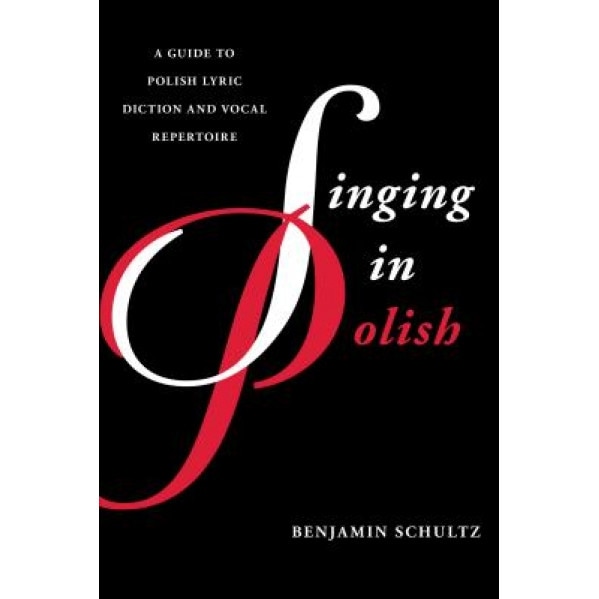 Singing in Polish: A Guide to Polish Lyric Diction and Vocal Repertoire, Benjamin Schultz (Author)