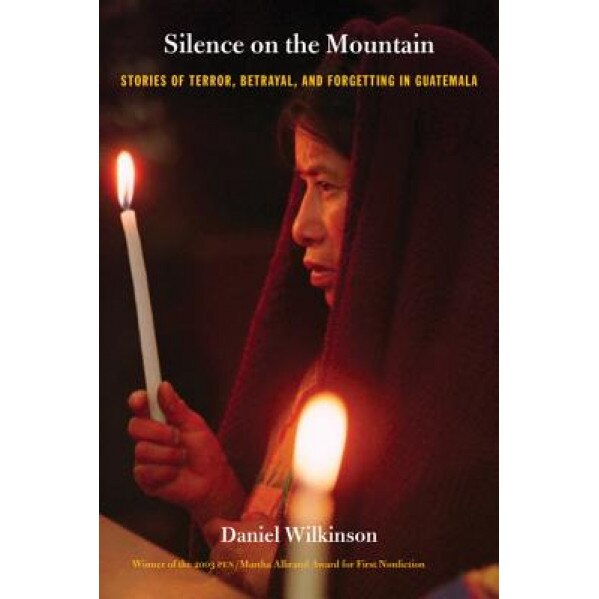 Silence on the Mountain: Stories of Terror, Betrayal, and Forgetting in Guatemala, Wilkinson, Daniel Wilkinson