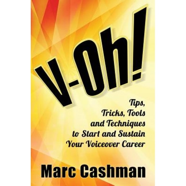 V-Oh!: Tips, Tricks, Tools and Techniques to Start and Sustain Your Voiceover Career, Marc Cashman (Author)