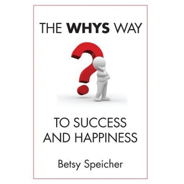 The Whys Way to Success and Happiness, Betsy Speicher (Author)