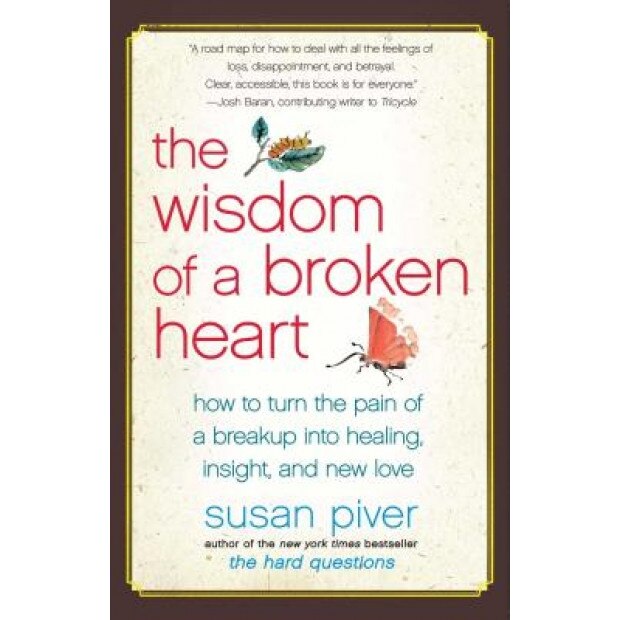 The Wisdom of a Broken Heart: How to Turn the Pain of a Breakup Into Healing, Insight, and New Love, Susan Piver
