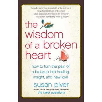 The Wisdom of a Broken Heart: How to Turn the Pain of a Breakup Into Healing, Insight, and New Love, Susan Piver The Wisdom of a Broken Heart: How to Turn the Pain of a Breakup Into Healing, Insight, and New Love, Susan Piver
