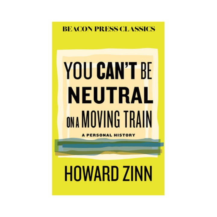 You Can't Be Neutral On A Moving Train: A Personal History Of Our Times - Howard Zinn