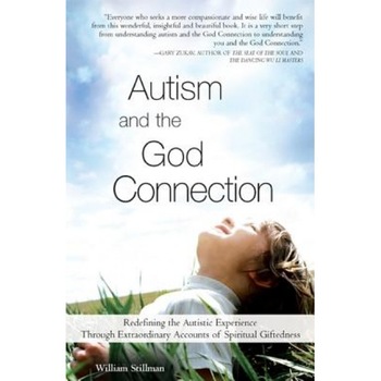 Autism and the God Connection: Redefining the Autistic Experience Through Extraordinary Accounts of Spiritual Giftedness, William Stillman Autism and the God Connection: Redefining the Autistic Experience Through Extraordinary Accounts of Spiritual Giftedness, William Stillman