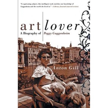 Art Lover: A Biography of Peggy Guggenheim, Anton Gill Art Lover: A Biography of Peggy Guggenheim, Anton Gill