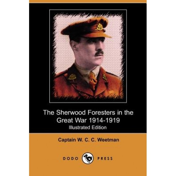 The Sherwood Foresters in the Great War 1914-1919 (Illustrated Edition) (Dodo Press), Captain W. C. C. Weetman (Author)