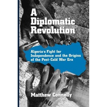 A Diplomatic Revolution: Algeria's Fight for Independence and the Origins of the Post-Cold War Era, Matthew James Connelly (Author) A Diplomatic Revolution: Algeria's Fight for Independence and the Origins of the Post-Cold War Era, Matthew James Connelly (Author)
