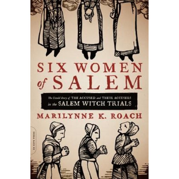 Six Women of Salem: The Untold Story of the Accused and Their Accusers in the Salem Witch Trials, Marilynne K. Roach (Author)