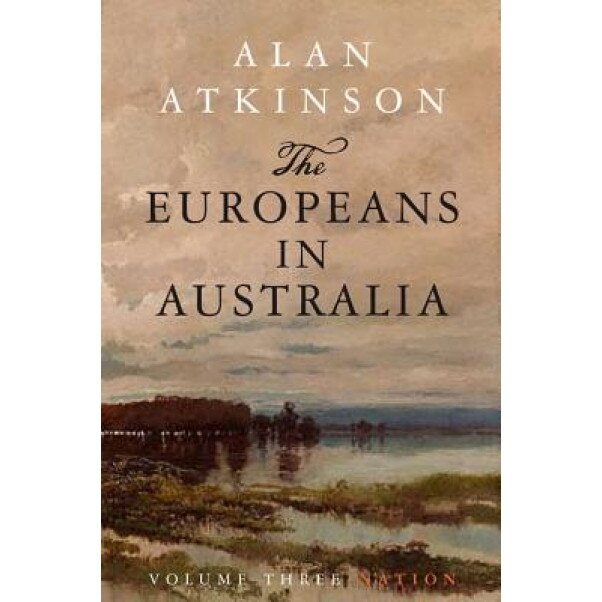 The Europeans in Australia: Volume 3: Nation, Alan Atkinson (Author)