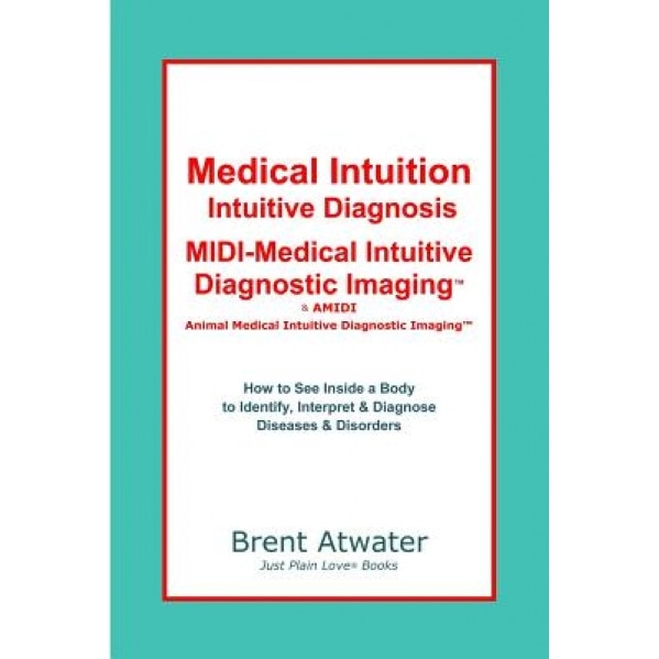 Medical Intuition, Intuitive Diagnosis, MIDI-Medical Intuitive Diagnostic Imaging, Brent Atwater (Author)