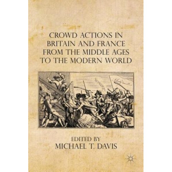 Crowd Actions in Britain and France from the Middle Ages to the Modern World, Brett Bowden (Author)