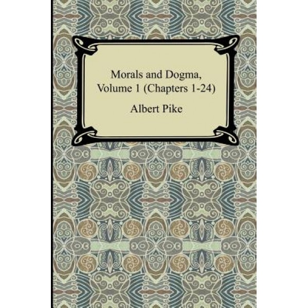 Morals and Dogma, Volume 1 (Chapters 1-24), Albert Pike (Author)
