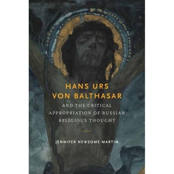 Hans Urs Von Balthasar and the Critical Appropriation of Russian Religious Thought, Jennifer Newsome Martin (Author) Hans Urs Von Balthasar and the Critical Appropriation of Russian Religious Thought, Jennifer Newsome Martin (Author)