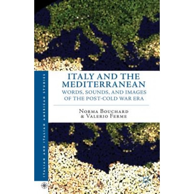 Italy and the Mediterranean: Words, Sounds, and Images of the Post-Cold War Era, Norma Bouchard (Author)