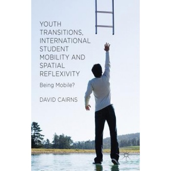 Youth Transitions, International Student Mobility and Spatial Reflexivity: Being Mobile?, David Cairns (Author) Youth Transitions, International Student Mobility and Spatial Reflexivity: Being Mobile?, David Cairns (Author)