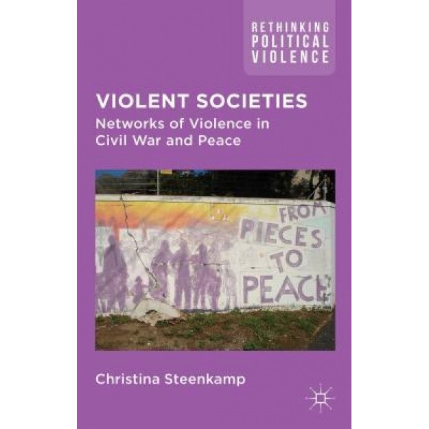 Violent Societies: Networks of Violence in Civil War and Peace, Christina Steenkamp (Author)