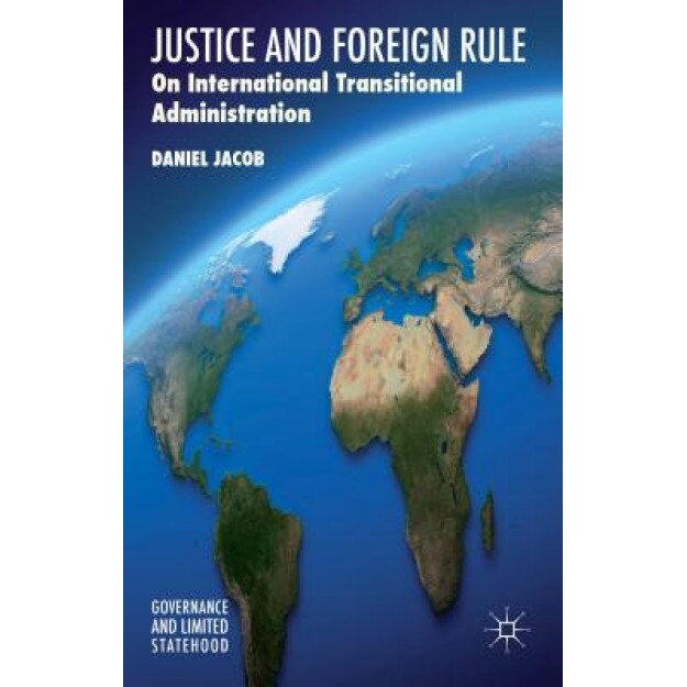 Justice and Foreign Rule: On International Transitional Administration, Daniel Jacob (Author)