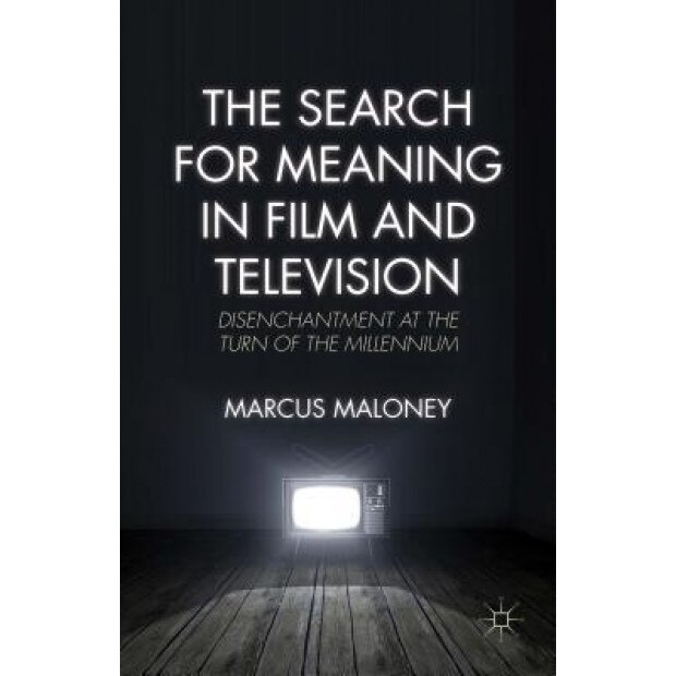 The Search for Meaning in Film and Television: Disenchantment at the Turn of the Millennium, Marcus Maloney (Author)