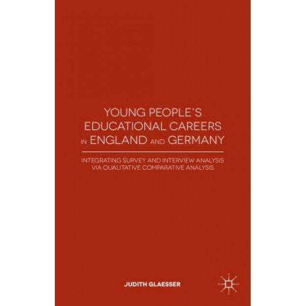 Young People's Educational Careers in England and Germany: Integrating Survey and Interview Analysis Via Qualitative Comparative Analysis, Judith Glaesser (Author)