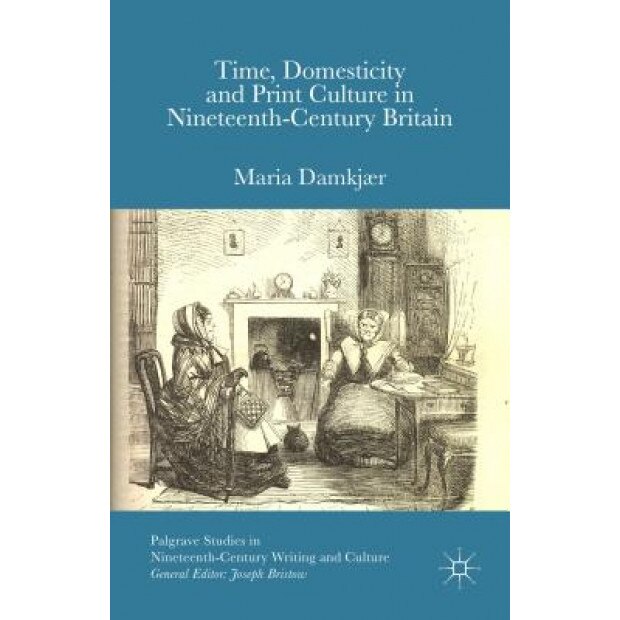 Time, Domesticity and Print Culture in Nineteenth-Century Britain, Maria Damkjaer (Author)