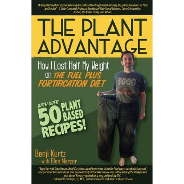 The Plant Advantage: How I Lost Half My Weight on the Fuel Plus Fortification Diet, Benji Kurtz (Author)