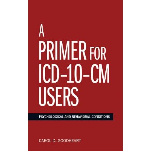 A Primer for ICD-10-CM Users: Psychological and Behavioral Conditions, Carol D. Goodheart (Author)