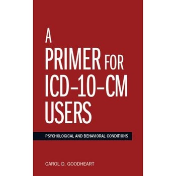 A Primer for ICD-10-CM Users: Psychological and Behavioral Conditions, Carol D. Goodheart (Author) A Primer for ICD-10-CM Users: Psychological and Behavioral Conditions, Carol D. Goodheart (Author)