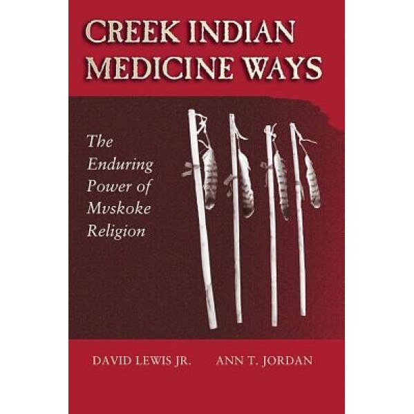 Creek Indian Medicine Ways: The Enduring Power of Mvskoke Religion, David, Jr. Lewis, Ann T. Jordan