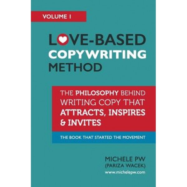 Love-Based Copywriting Method: The Philosophy Behind Writing Copy That Attracts, Inspires and Invites - Michele Pw (Pariza Wacek) (Author)
