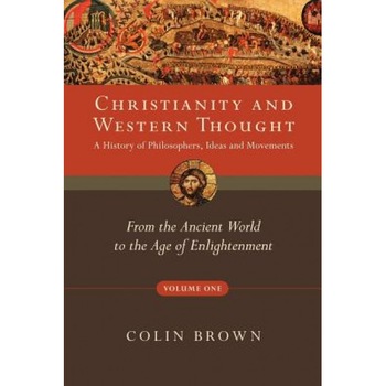 Christianity and Western Thought, Volume One: A History of Philosophers, Ideas and Movements: From the Ancient World to the Age of Enlightenment, Colin Brown Christianity and Western Thought, Volume One: A History of Philosophers, Ideas and Movements: From the Ancient World to the Age of Enlightenment, Colin Brown