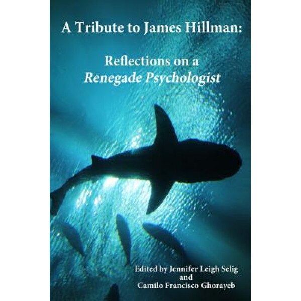A Tribute to James Hillman: Reflections on a Renegade Psychologist, Jennifer Leigh Selig (Author)