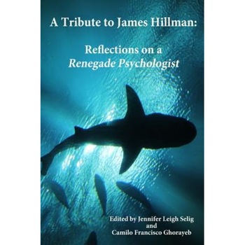 A Tribute to James Hillman: Reflections on a Renegade Psychologist, Jennifer Leigh Selig (Author) A Tribute to James Hillman: Reflections on a Renegade Psychologist, Jennifer Leigh Selig (Author)