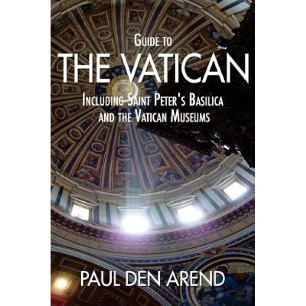 Guide to the Vatican: Including Saint Peter's Basilica and the Vatican Museums, Paul Den Arend (Author)