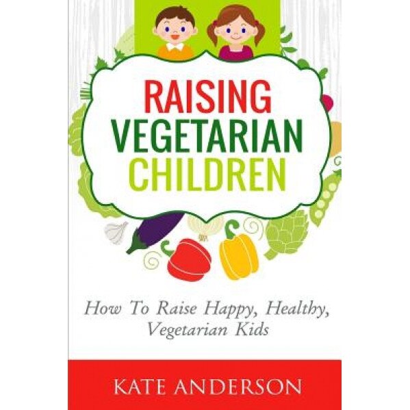 Raising Vegetarian Children: How to Raise Happy, Healthy, Vegetarian Kids, Kate Anderson (Author)