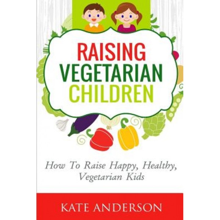 Raising Vegetarian Children: How to Raise Happy, Healthy, Vegetarian Kids, Kate Anderson (Author)