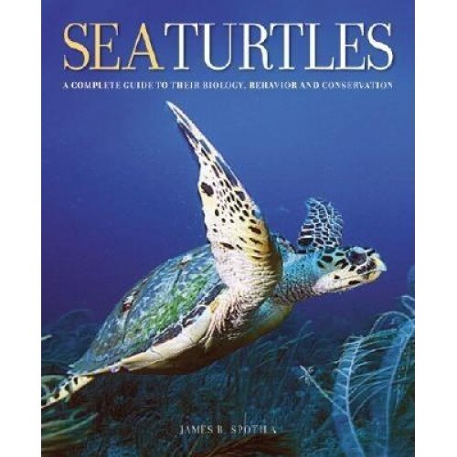 Sea Turtles: A Complete Guide to Their Biology, Behavior, and Conservation, James R. Spotila