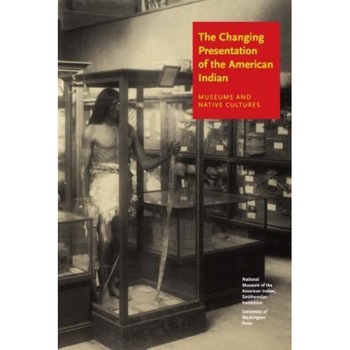 The Changing Presentation of the American Indian: Museums and Native Cultures, W. Richard, Jr. West (Author) The Changing Presentation of the American Indian: Museums and Native Cultures, W. Richard, Jr. West (Author)