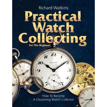 Practical Watch Collecting for the Beginner, Richard Watkins (Author) Practical Watch Collecting for the Beginner, Richard Watkins (Author)