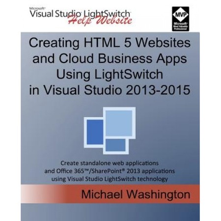 Creating Html 5 Websites And Cloud Business Apps Using Lightswitch In Visual Studio 2013 2015 Create Standalone Web Applications And Office 365 Sha Michael Washington Author Emag Ro