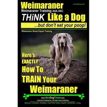 Weimaraner, Weimaraner Training AAA Akc: Think Like a Dog, But Don't Eat Your Poop! - Weimaraner Breed Expert Training: Here's Exactly How to Train Yo, Paul Allen Pearce (Author) Weimaraner, Weimaraner Training AAA Akc: Think Like a Dog, But Don't Eat Your Poop! - Weimaraner Breed Expert Training: Here's Exactly How to Train Yo, Paul Allen Pearce (Author)