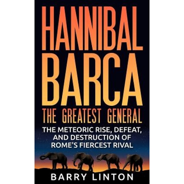 Hannibal Barca, the Greatest General: The Meteoric Rise, Defeat, and Destruction of Rome's Fiercest Rival, Barry Linton (Author)