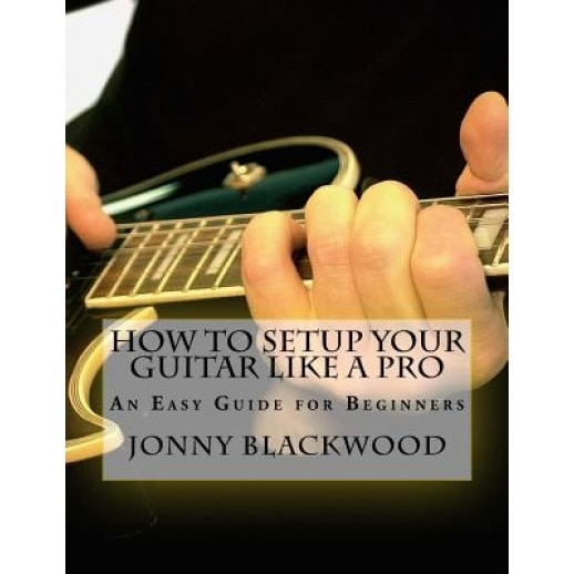 How to Setup Your Guitar Like a Pro: An Easy Guide for Beginners, Jonny Blackwood (Author)