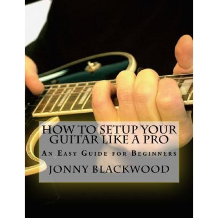 How to Setup Your Guitar Like a Pro: An Easy Guide for Beginners, Jonny Blackwood (Author)