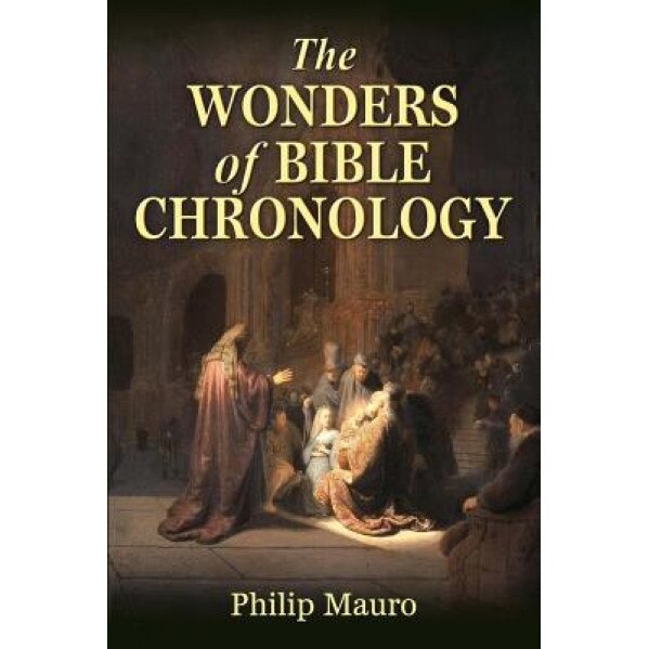 The Wonders of Bible Chronology, Philip Mauro (Author)