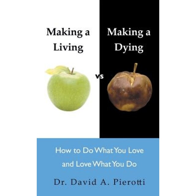 Making a Living Vs Making a Dying: How to Do What You Love and Love What You Do, David A. Pierotti (Author)