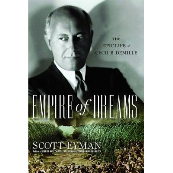 Empire of Dreams: The Epic Life of Cecil B. DeMille, Scott Eyman (Author)