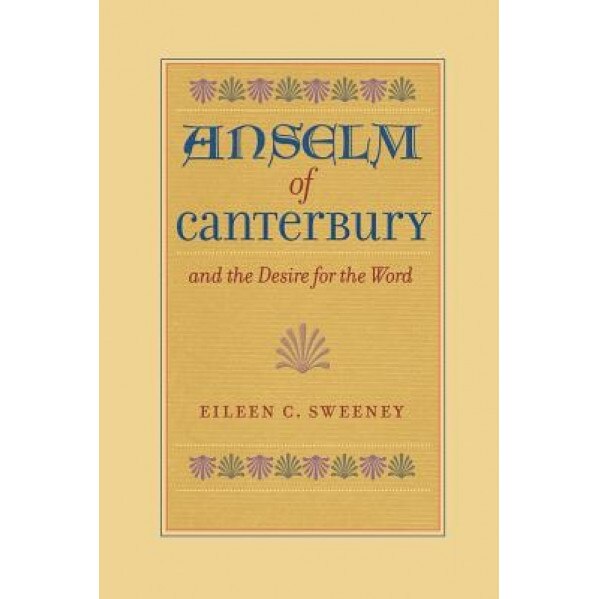 Anselm of Canterbury and the Desire for the Word, Eileen C. Sweeney (Author)