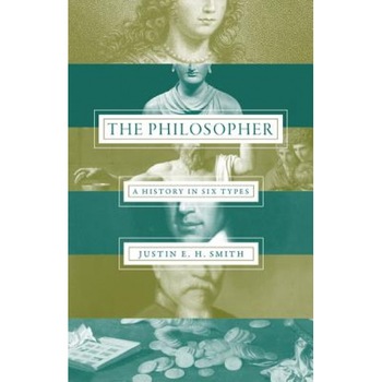 The Philosopher: A History in Six Types, Justin E. H. Smith (Author) The Philosopher: A History in Six Types, Justin E. H. Smith (Author)