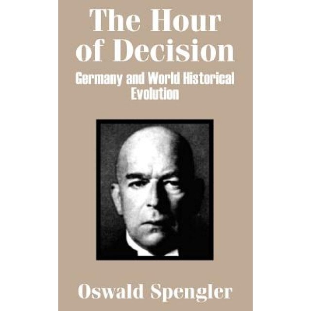 The Hour of Decision: Germany and World-Historical Evolution, Oswald Spengler (Author)